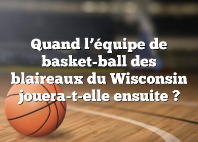 Quand l’équipe de basket-ball des blaireaux du Wisconsin jouera-t-elle ensuite ?